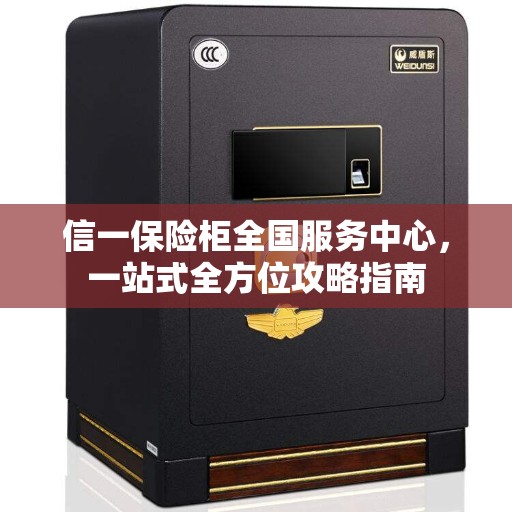 信一保险柜全国服务中心，一站式全方位攻略指南