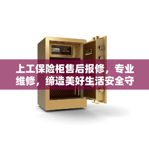 上工保险柜售后报修，专业维修，缔造美好生活安全守护者
