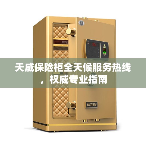 天威保险柜全天候服务热线，权威专业指南
