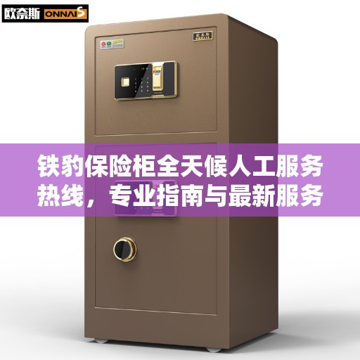 铁豹保险柜全天候人工服务热线，专业指南与最新服务攻略