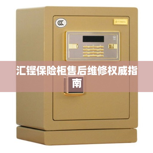 汇铿保险柜售后维修权威指南