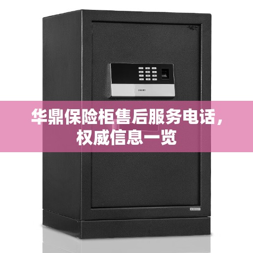 华鼎保险柜售后服务电话，权威信息一览