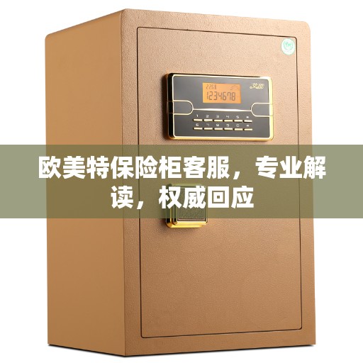 欧美特保险柜客服，专业解读，权威回应