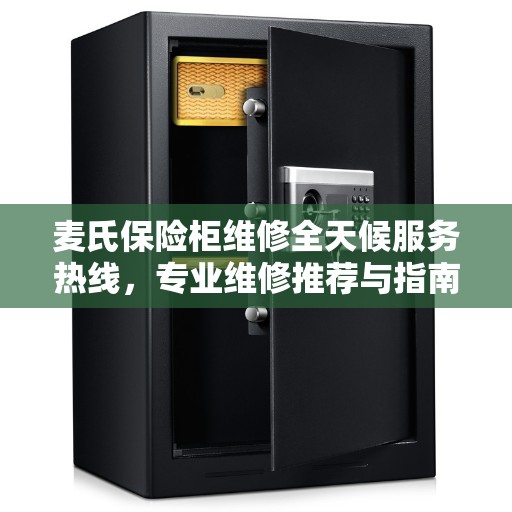 麦氏保险柜维修全天候服务热线，专业维修推荐与指南