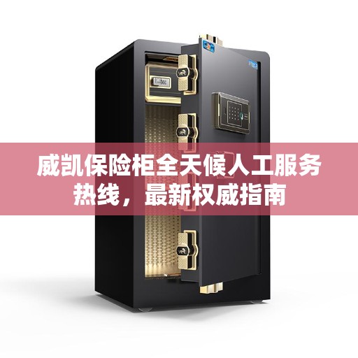 威凯保险柜全天候人工服务热线，最新权威指南