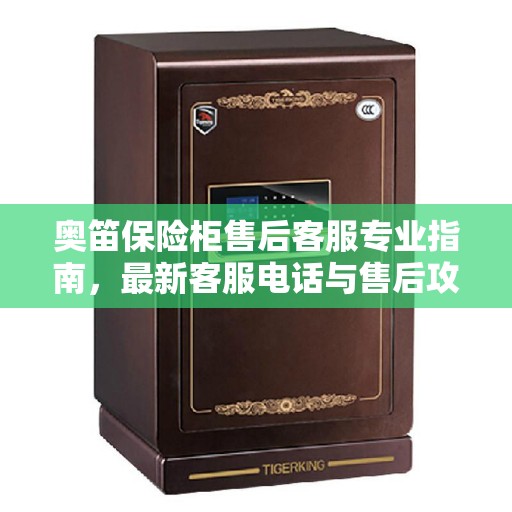 奥笛保险柜售后客服专业指南，最新客服电话与售后攻略