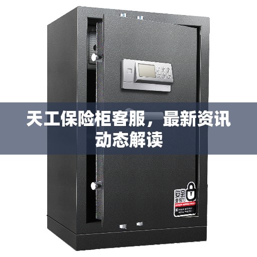 天工保险柜客服，最新资讯动态解读