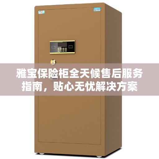 雅宝保险柜全天候售后服务指南，贴心无忧解决方案