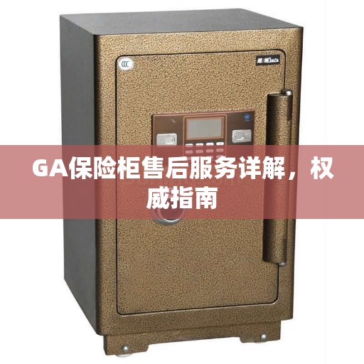 GA保险柜售后服务详解，权威指南