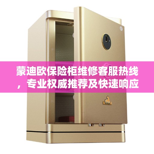蒙迪欧保险柜维修客服热线，专业权威推荐及快速响应服务