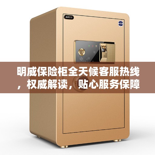 明威保险柜全天候客服热线，权威解读，贴心服务保障