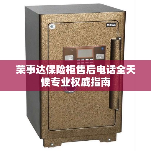 荣事达保险柜售后电话全天候专业权威指南