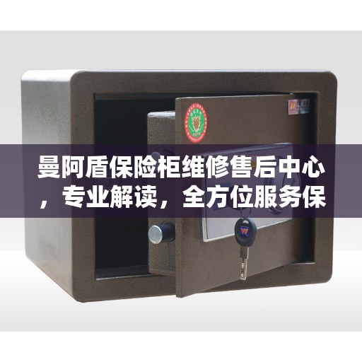 曼阿盾保险柜维修售后中心，专业解读，全方位服务保障