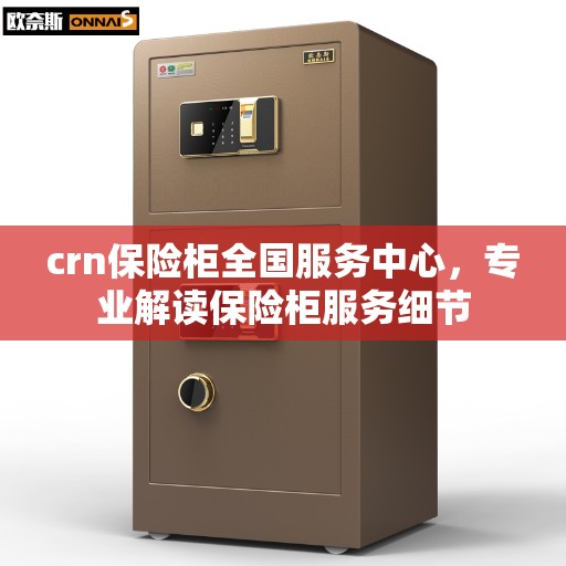 crn保险柜全国服务中心，专业解读保险柜服务细节
