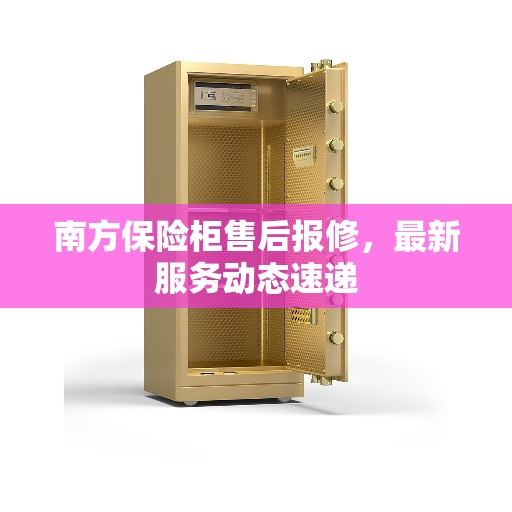 南方保险柜售后报修，最新服务动态速递