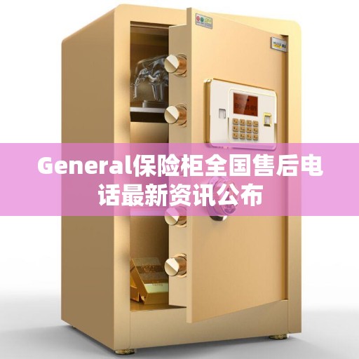 General保险柜全国售后电话最新资讯公布