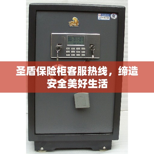 圣盾保险柜客服热线，缔造安全美好生活