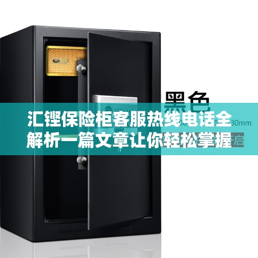 汇铿保险柜客服热线电话全解析一篇文章让你轻松掌握！