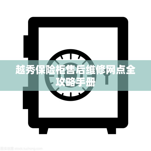 越秀保险柜售后维修网点全攻略手册