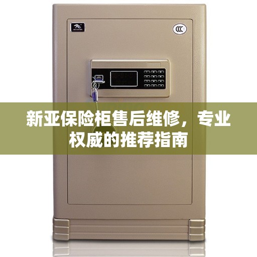 新亚保险柜售后维修，专业权威的推荐指南