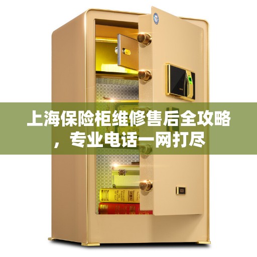 上海保险柜维修售后全攻略，专业电话一网打尽