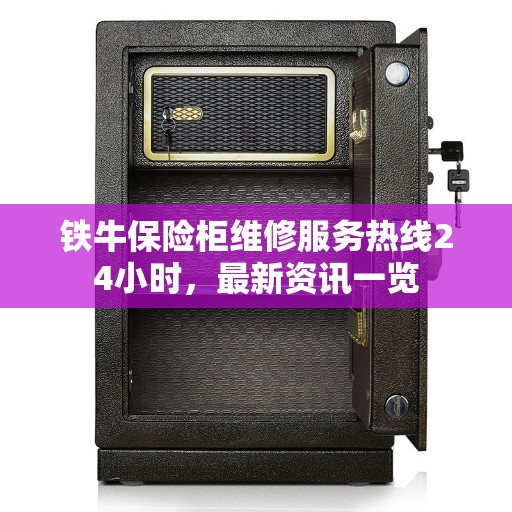 铁牛保险柜维修服务热线24小时，最新资讯一览