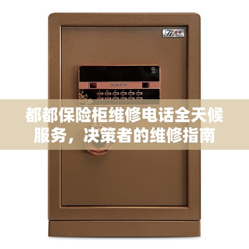 都都保险柜维修电话全天候服务，决策者的维修指南