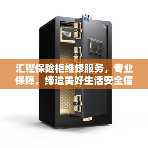 汇铿保险柜维修服务，专业保障，缔造美好生活安全信赖之选
