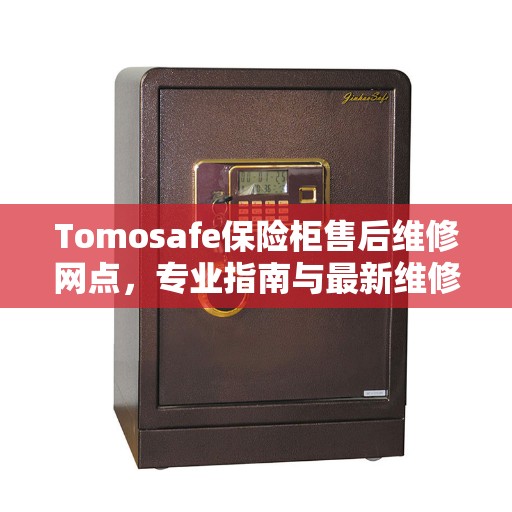 Tomosafe保险柜售后维修网点，专业指南与最新维修攻略