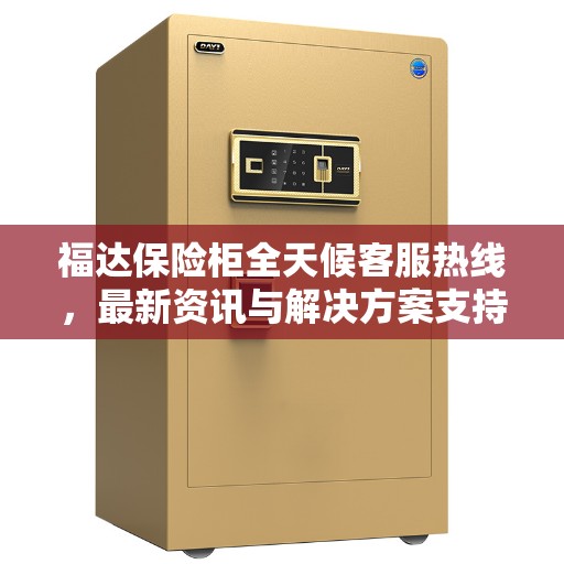 福达保险柜全天候客服热线，最新资讯与解决方案支持