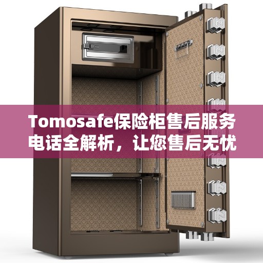 Tomosafe保险柜售后服务电话全解析，让您售后无忧