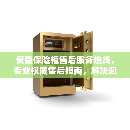 赞臣保险柜售后服务热线，专业权威售后指南，解决您的所有问题！