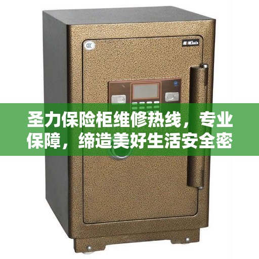 圣力保险柜维修热线，专业保障，缔造美好生活安全密钥