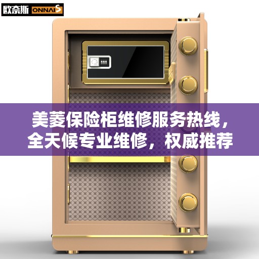 美菱保险柜维修服务热线,全天候专业维修,权威推荐保障您的安全需求 美菱保险柜维修服务热线,全天候专业维修,权威推荐保障您的安全需求