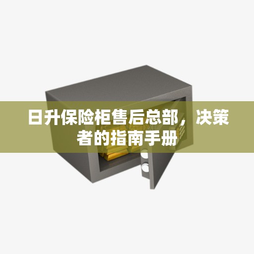 日升保险柜售后总部，决策者的指南手册