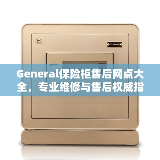 General保险柜售后网点大全，专业维修与售后权威指南