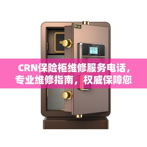 CRN保险柜维修服务电话，专业维修指南，权威保障您的安全需求