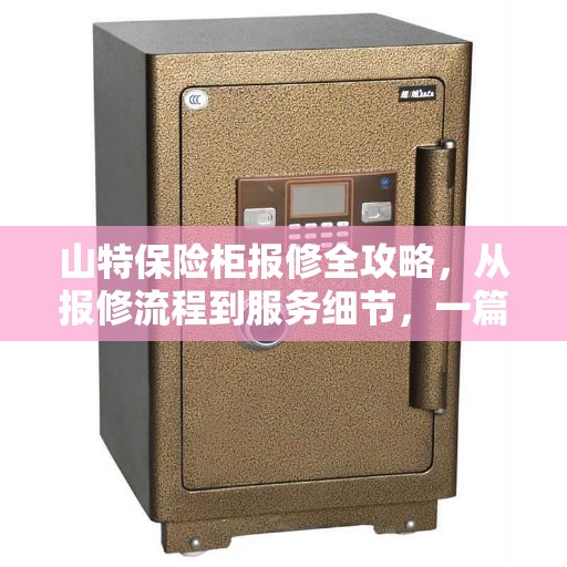 山特保险柜报修全攻略，从报修流程到服务细节，一篇文章全解析