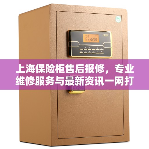 上海保险柜售后报修，专业维修服务与最新资讯一网打尽