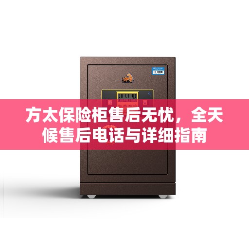方太保险柜售后无忧,全天候售后电话与详细指南 方太保险柜售后无忧,全天候售后电话与详细指南