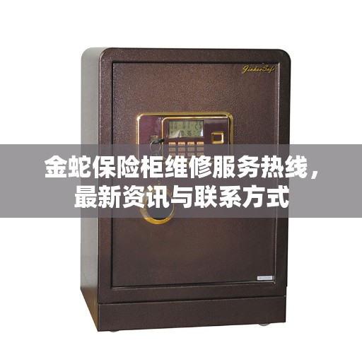 金蛇保险柜维修服务热线，最新资讯与联系方式