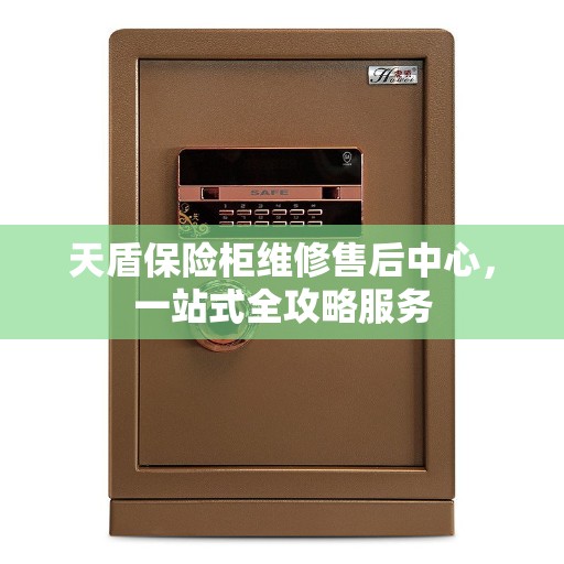 天盾保险柜维修售后中心，一站式全攻略服务