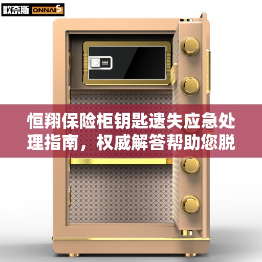 恒翔保险柜钥匙遗失应急处理指南，权威解答帮助您脱困！