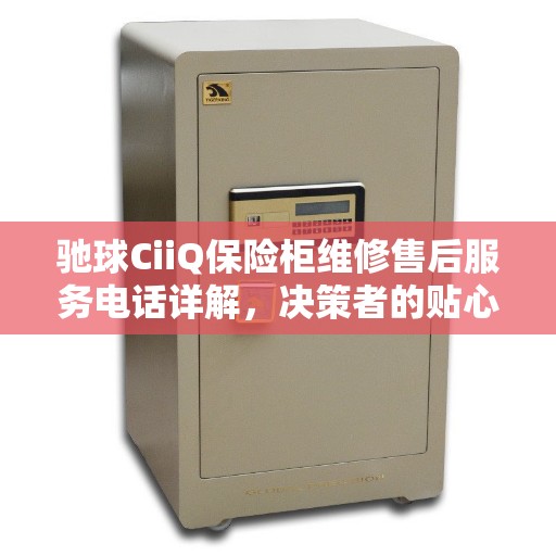 驰球CiiQ保险柜维修售后服务电话详解，决策者的贴心指南