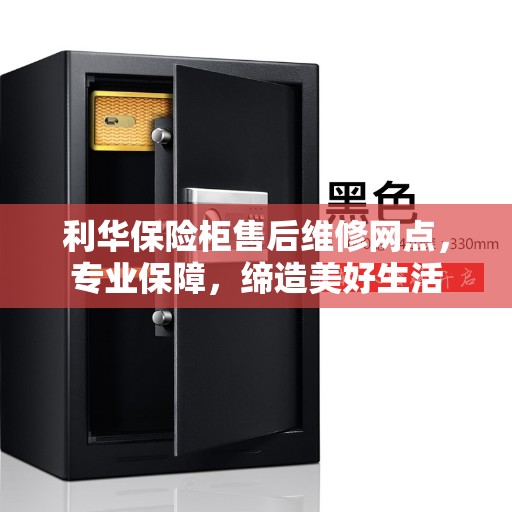 利华保险柜售后维修网点，专业保障，缔造美好生活