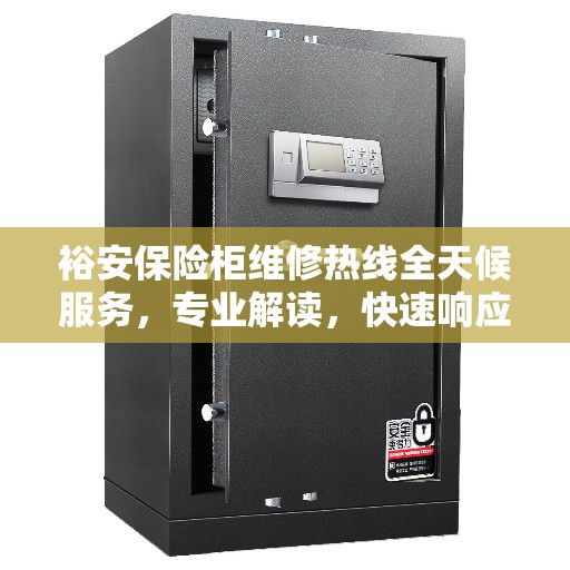 裕安保险柜维修热线全天候服务，专业解读，快速响应
