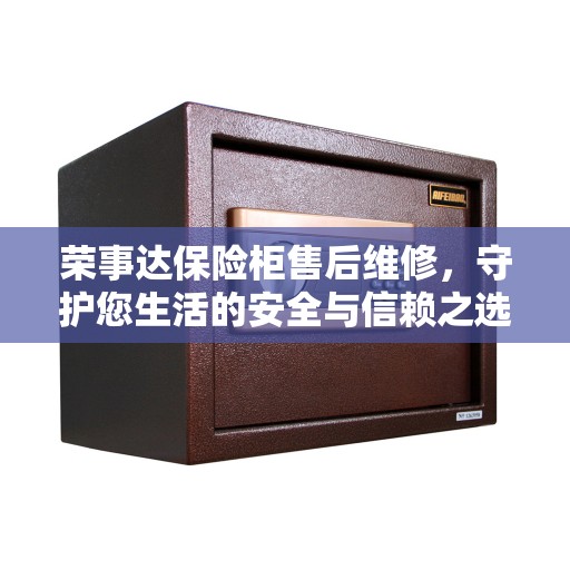 荣事达保险柜售后维修，守护您生活的安全与信赖之选