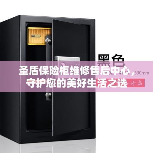 圣盾保险柜维修售后中心，守护您的美好生活之选