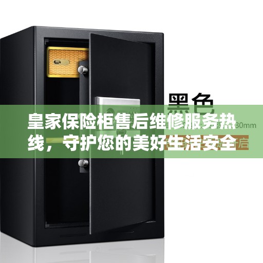 皇家保险柜售后维修服务热线，守护您的美好生活安全