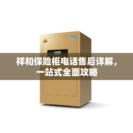 祥和保险柜电话售后详解，一站式全面攻略